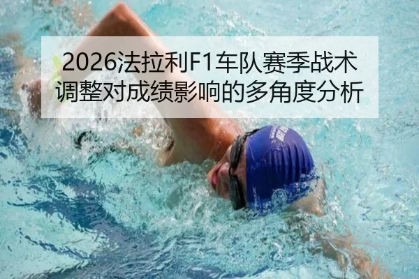 2026法拉利F1车队赛季战术调整对成绩影响的多角度分析