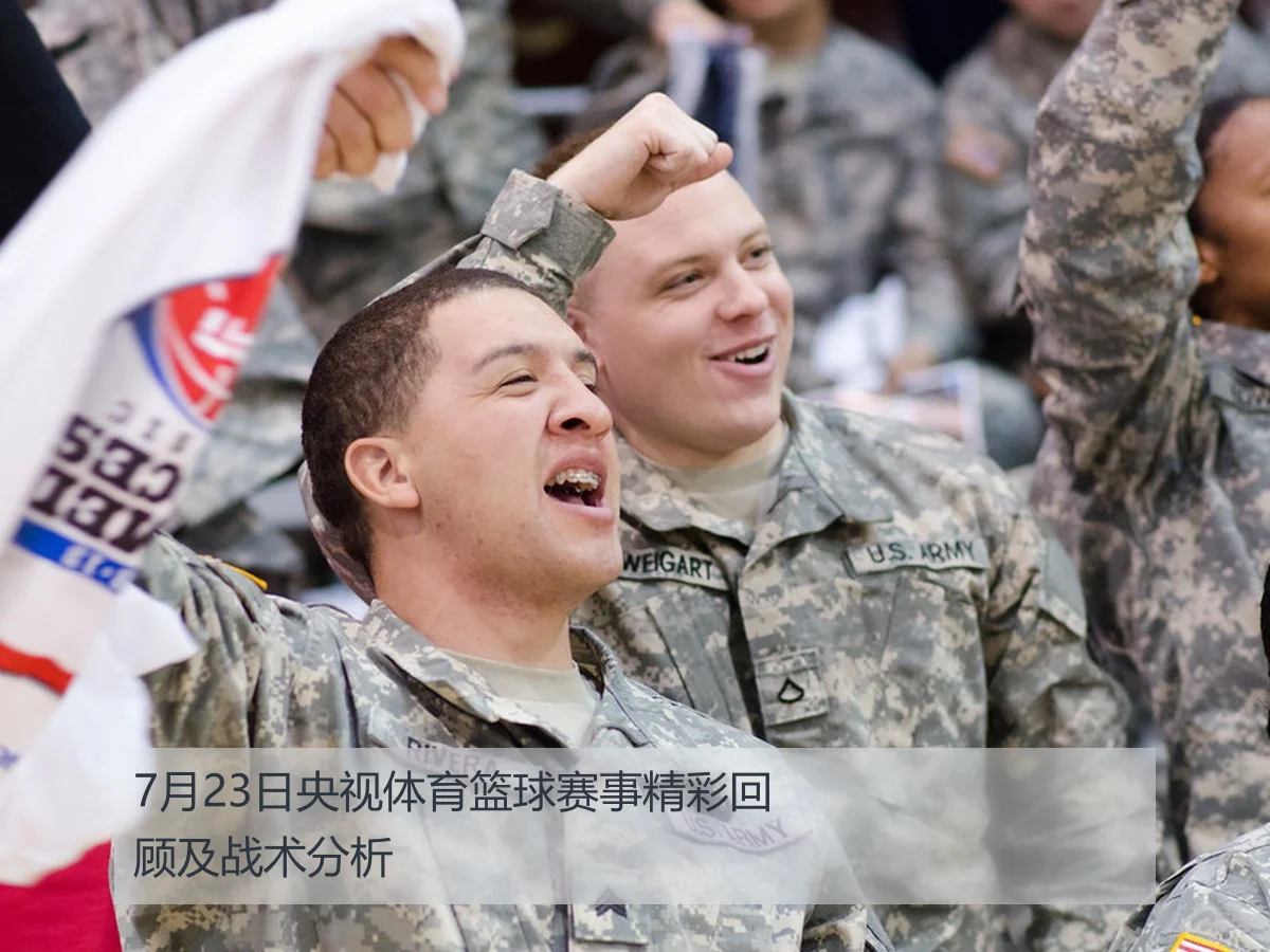 7月23日央视体育篮球赛事精彩回顾及战术分析