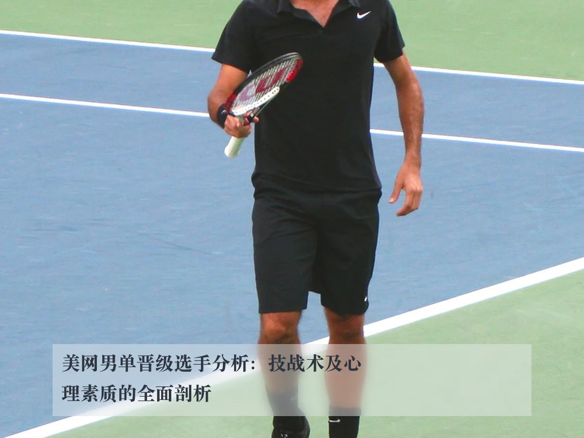 美网男单晋级选手分析:技战术及心理素质的全面剖析